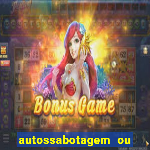 autossabotagem ou auto sabotagem